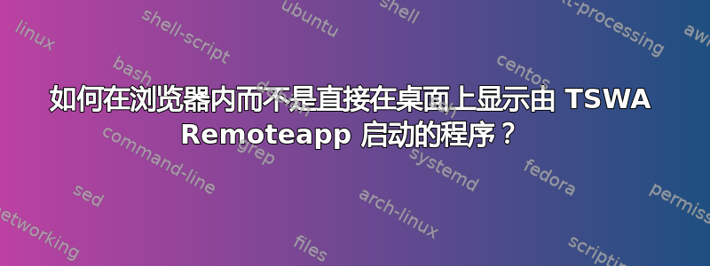 如何在浏览器内而不是直接在桌面上显示由 TSWA Remoteapp 启动的程序？