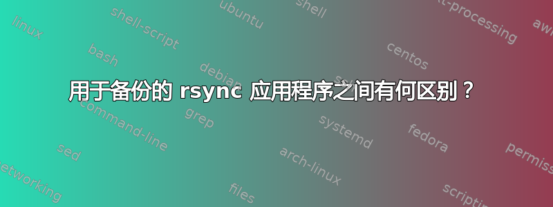 用于备份的 rsync 应用程序之间有何区别？