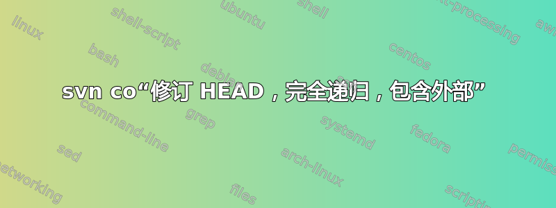 svn co“修订 HEAD，完全递归，包含外部”