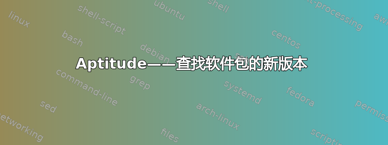 Aptitude——查找软件包的新版本