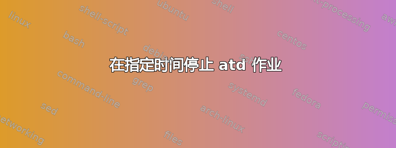 在指定时间停止 atd 作业