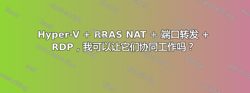 Hyper-V + RRAS NAT + 端口转发 + RDP，我可以让它们协同工作吗？