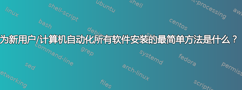 为新用户/计算机自动化所有软件安装的最简单方法是什么？