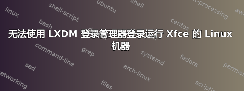 无法使用 LXDM 登录管理器登录运行 Xfce 的 Linux 机器