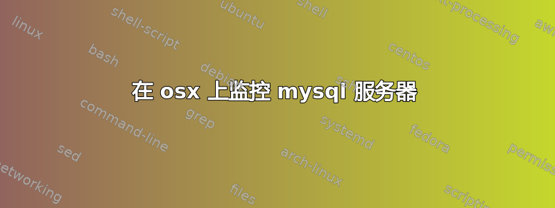 在 osx 上监控 mysql 服务器