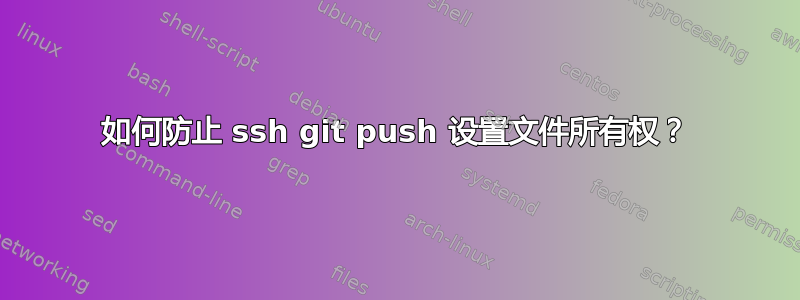 如何防止 ssh git push 设置文件所有权？