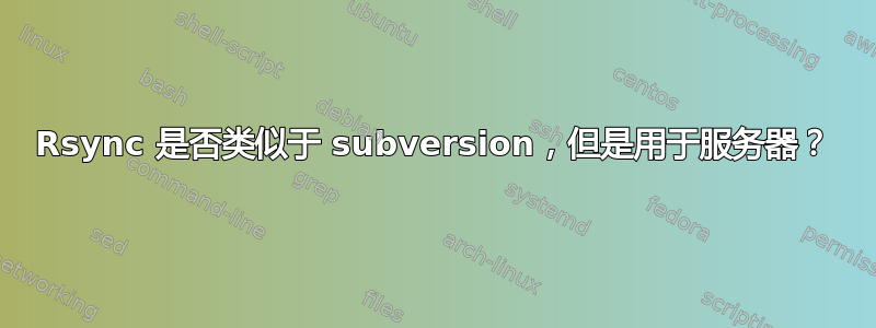 Rsync 是否类似于 subversion，但是用于服务器？