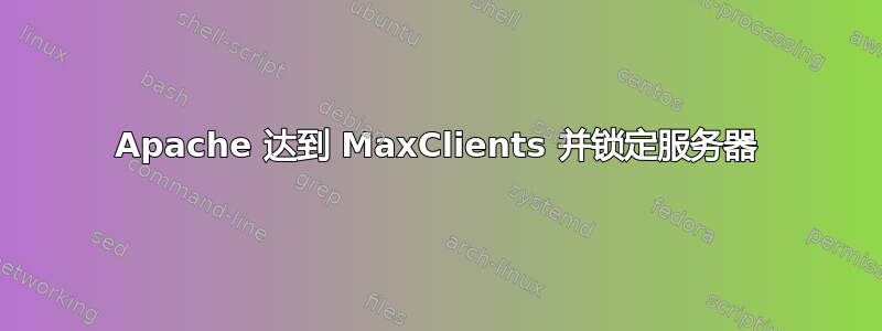 Apache 达到 MaxClients 并锁定服务器