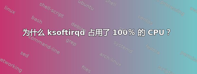 为什么 ksoftirqd 占用了 100％ 的 CPU？