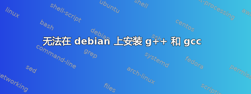 无法在 debian 上安装 g++ 和 gcc 