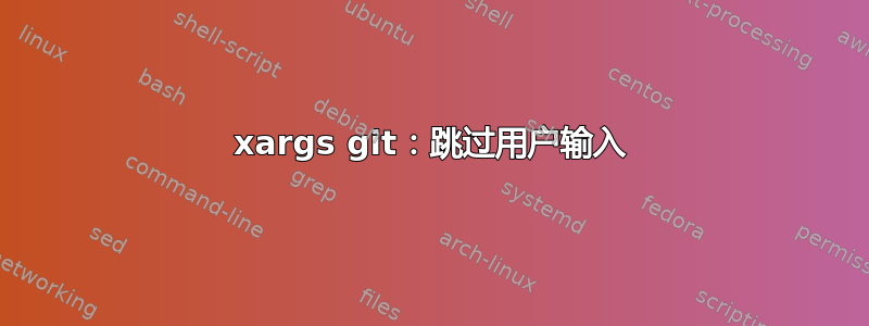 xargs git：跳过用户输入