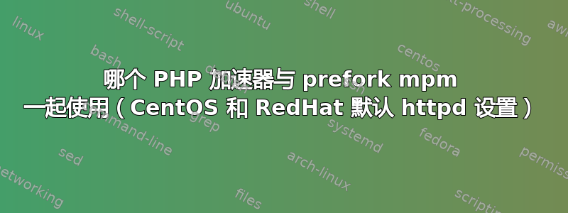 哪个 PHP 加速器与 prefork mpm 一起使用（CentOS 和 RedHat 默认 httpd 设置）