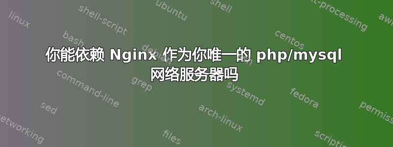 你能依赖 Nginx 作为你唯一的 php/mysql 网络服务器吗