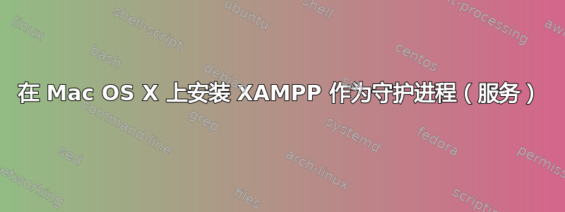 在 Mac OS X 上安装 XAMPP 作为守护进程（服务）