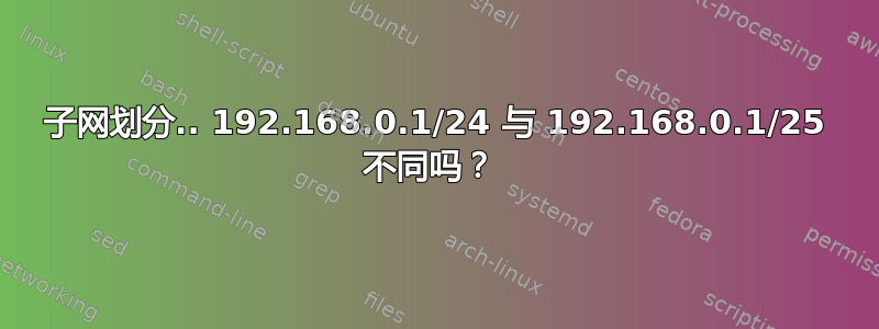 子网划分.. 192.168.0.1/24 与 192.168.0.1/25 不同吗？ 