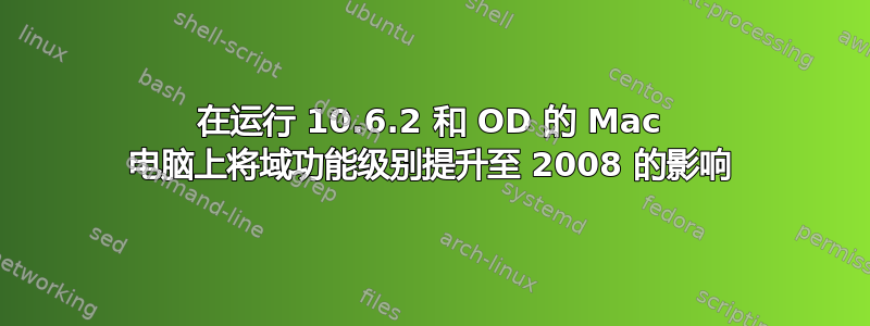 在运行 10.6.2 和 OD 的 Mac 电脑上将域功能级别提升至 2008 的影响