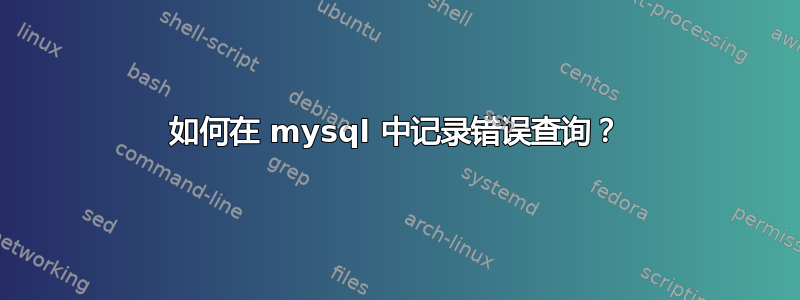 如何在 mysql 中记录错误查询？