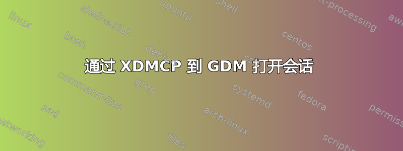 通过 XDMCP 到 GDM 打开会话