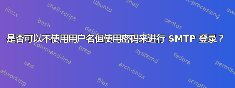 是否可以不使用用户名但使用密码来进行 SMTP 登录？