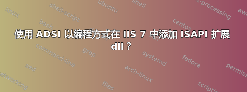 使用 ADSI 以编程方式在 IIS 7 中添加 ISAPI 扩展 dll？