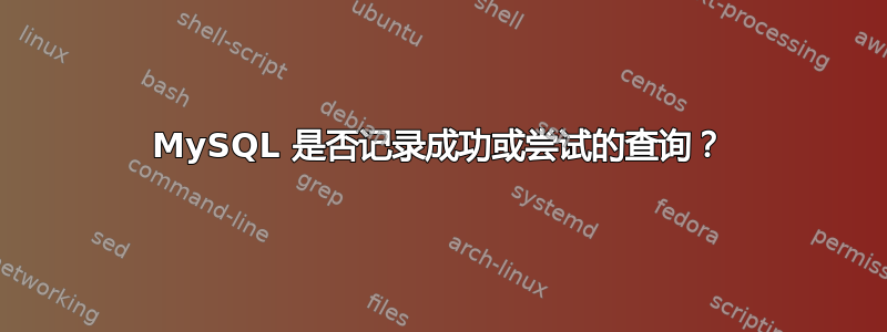 MySQL 是否记录成功或尝试的查询？