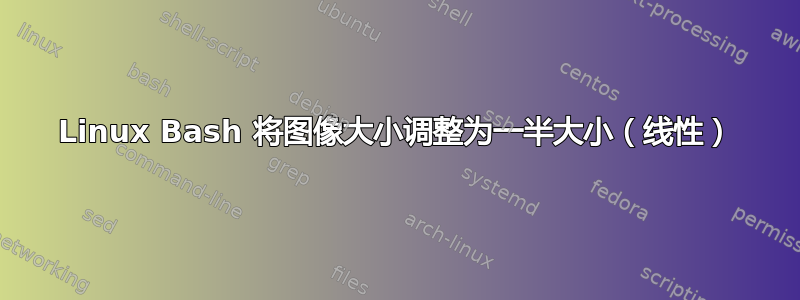 Linux Bash 将图像大小调整为一半大小（线性）