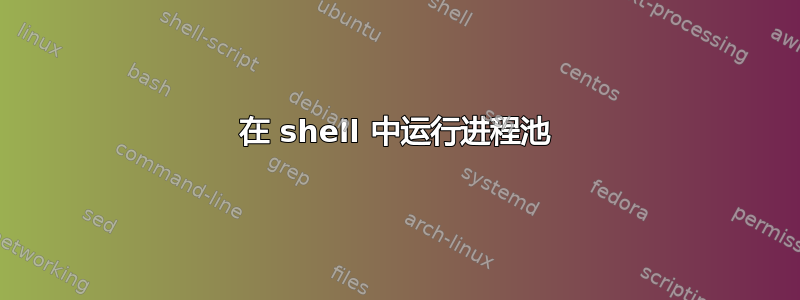 在 shell 中运行进程池