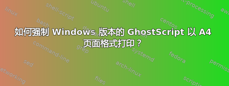 如何强制 Windows 版本的 GhostScript 以 A4 页面格式打印？