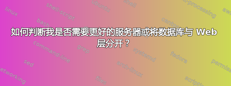 如何判断我是否需要更好的服务器或将数据库与 Web 层分开？