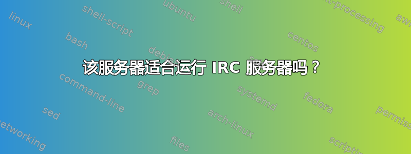 该服务器适合运行 IRC 服务器吗？