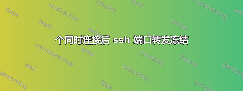 10 个同时连接后 ssh 端口转发冻结