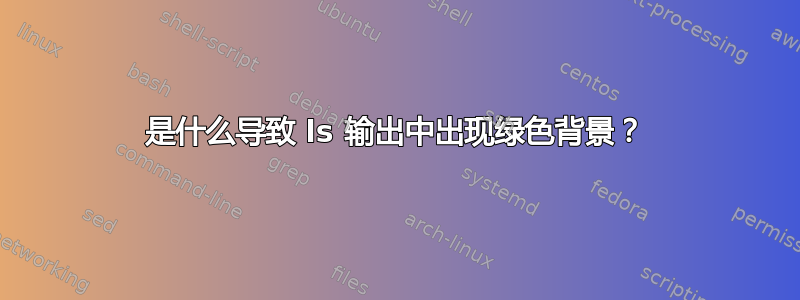 是什么导致 ls 输出中出现绿色背景？