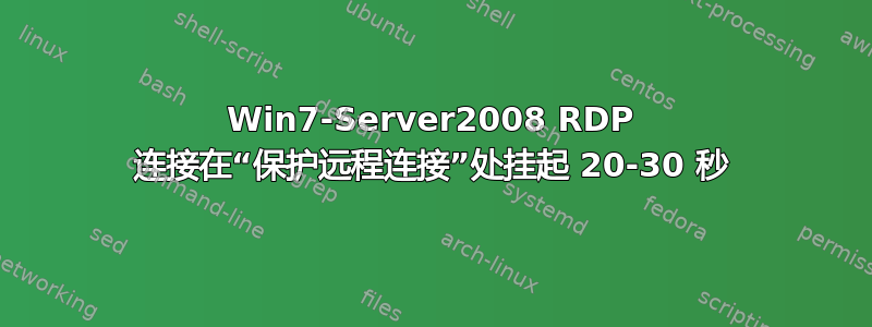 Win7-Server2008 RDP 连接在“保护远程连接”处挂起 20-30 秒