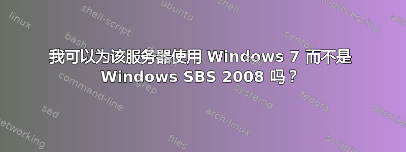 我可以为该服务器使用 Windows 7 而不是 Windows SBS 2008 吗？