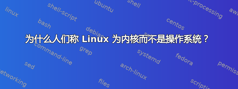 为什么人们称 Linux 为内核而不是操作系统？