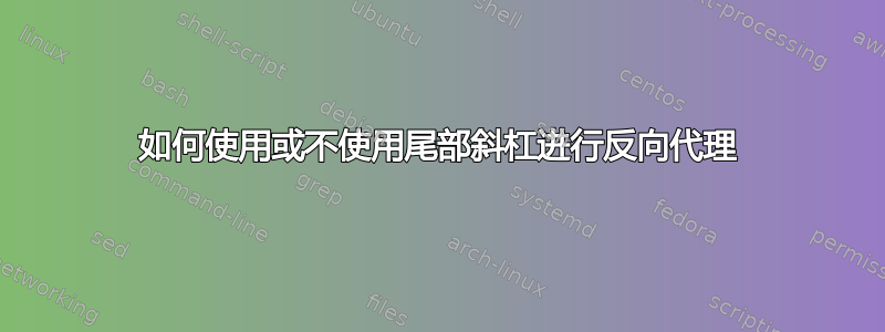 如何使用或不使用尾部斜杠进行反向代理