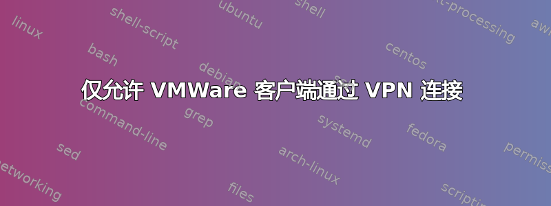 仅允许 VMWare 客户端通过 VPN 连接