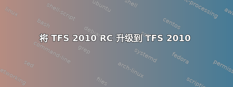 将 TFS 2010 RC 升级到 TFS 2010