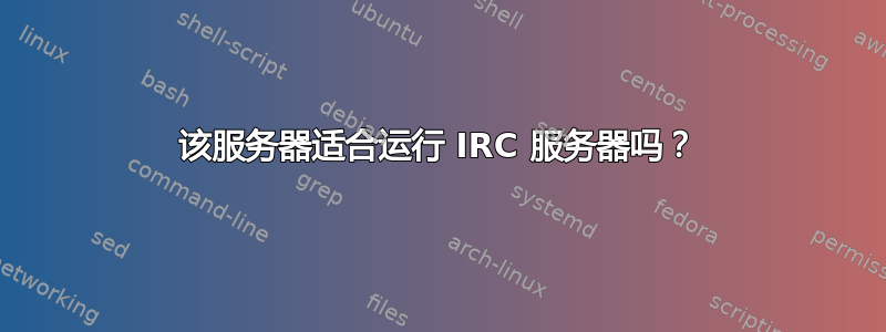 该服务器适合运行 IRC 服务器吗？