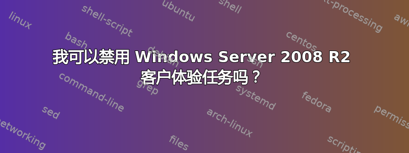 我可以禁用 Windows Server 2008 R2 客户体验任务吗？