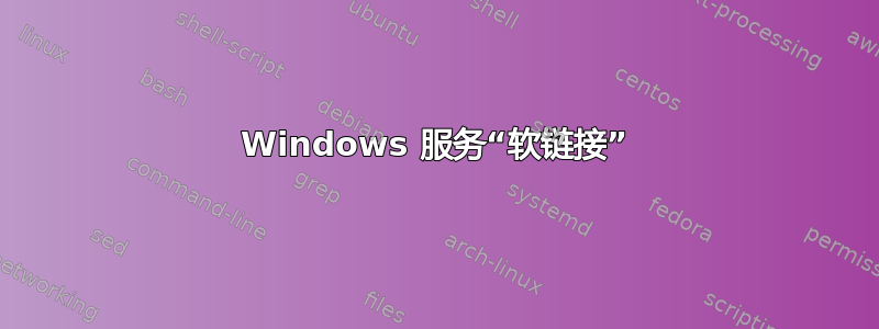 Windows 服务“软链接”