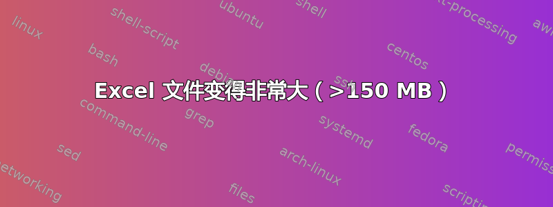 Excel 文件变得非常大（>150 MB）