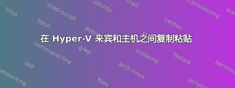 在 Hyper-V 来宾和主机之间复制粘贴