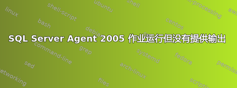 SQL Server Agent 2005 作业运行但没有提供输出