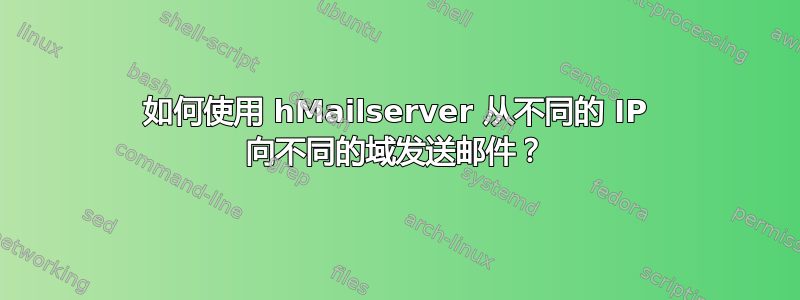 如何使用 hMailserver 从不同的 IP 向不同的域发送邮件？