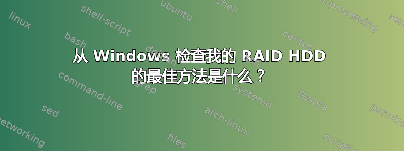 从 Windows 检查我的 RAID HDD 的最佳方法是什么？