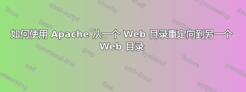 如何使用 Apache 从一个 Web 目录重定向到另一个 Web 目录