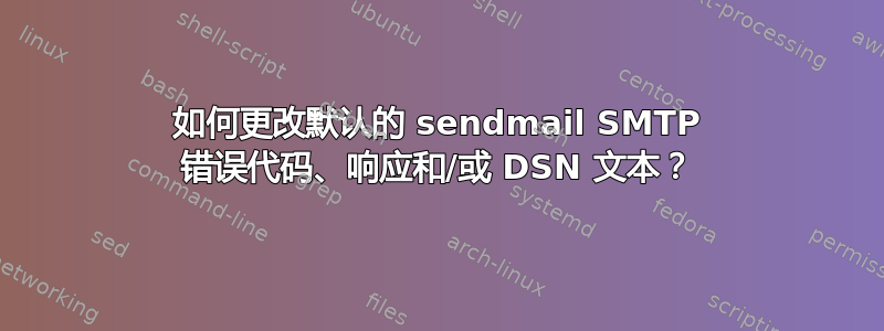 如何更改默认的 sendmail SMTP 错误代码、响应和/或 DSN 文本？