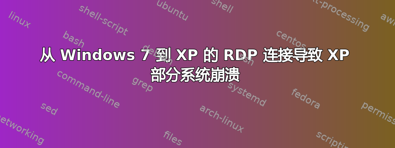 从 Windows 7 到 XP 的 RDP 连接导致 XP 部分系统崩溃