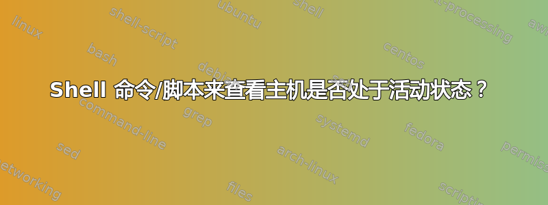 Shell 命令/脚本来查看主机是否处于活动状态？